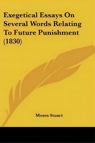 Exegetical Essays On Several Words Relating To Future Punishment (1830), De Moses Stuart. Editorial Kessinger Publishing Co, Tapa Blanda En Inglés