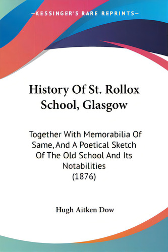 History Of St. Rollox School, Glasgow: Together With Memorabilia Of Same, And A Poetical Sketch O..., De Dow, Hugh Aitken. Editorial Kessinger Pub Llc, Tapa Blanda En Inglés
