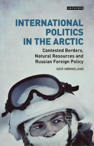 International Politics In The Arctic : Contested Borders, Natural Resources And Russian Foreign P..., De Geir Honneland. Editorial Bloomsbury Publishing Plc, Tapa Dura En Inglés, 2017