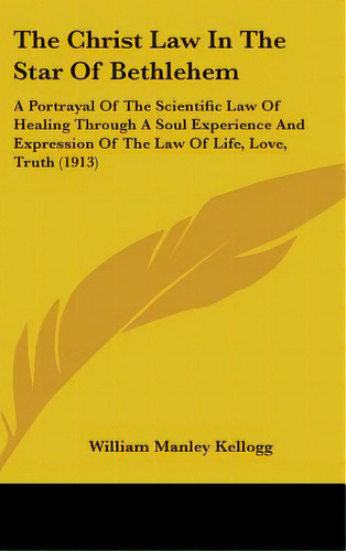 The Christ Law In The Star Of Bethlehem: A Portrayal Of The Scientific Law Of Healing Through A S..., De Kellogg, William Manley. Editorial Kessinger Pub Llc, Tapa Dura En Inglés