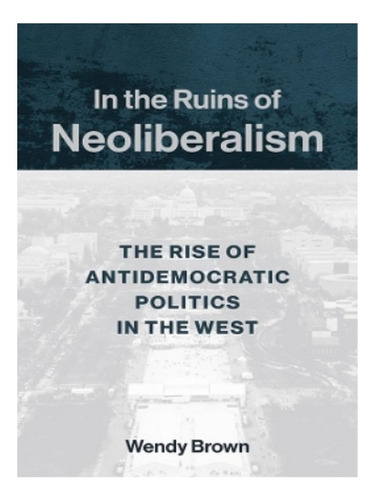 In The Ruins Of Neoliberalism - Wendy Brown. Eb19