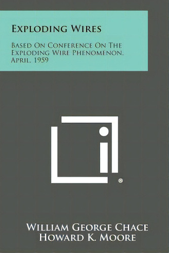 Exploding Wires: Based On Conference On The Exploding Wire Phenomenon, April, 1959, De Chace, William George. Editorial Literary Licensing Llc, Tapa Blanda En Inglés