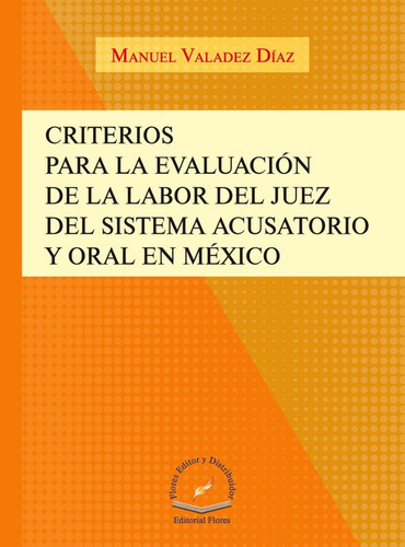 Criterios Para La Evaluación De La Labor Del Juez Del Sistema Acusatorio Y Oral En México, De Manuel Valadez Díaz. Editorial Flores Editor, Tapa Blanda En Español, 2015