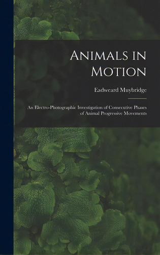 Animals In Motion: An Electro-photographic Investigation Of Consecutive Phases Of Animal Progress..., De Muybridge, Eadweard 1830-1904. Editorial Legare Street Pr, Tapa Dura En Inglés