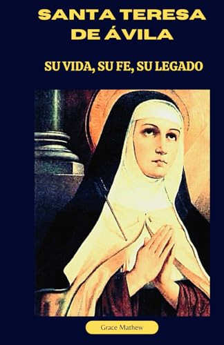 Santa Teresa De Ávila: Su Vida, Su Fe, Su Legado