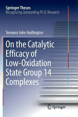 On The Catalytic Efficacy Of Low-oxidation State Group 14 Complexes, De Terrance John Hadlington. Springer Theses, Vol. 1. Editorial Springer International Publishing Ag, Tapa Blanda En Inglés