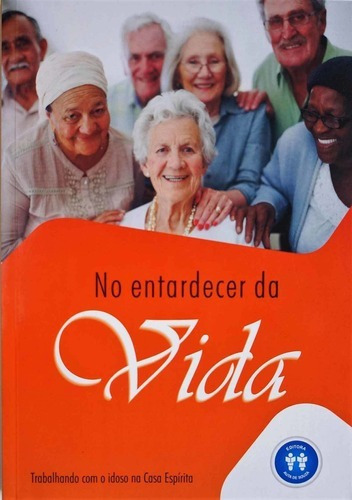 No Entardecer Da Vida - Trabalhando Com O Idoso Na Casa Espí