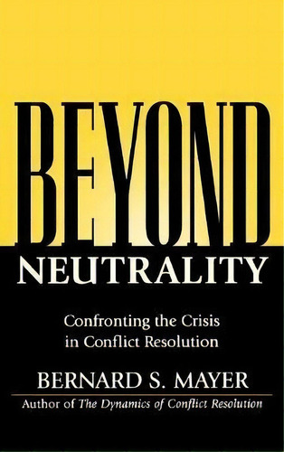 Beyond Neutrality : Confronting The Crisis In Conflict Resolution, De Bernard S. Mayer. Editorial John Wiley & Sons Inc, Tapa Dura En Inglés