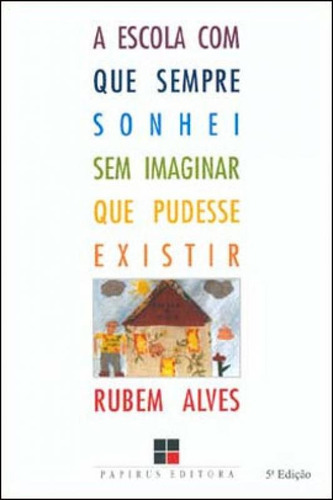 A Escola Com Que Sempre Sonhei Sem Imaginar Que Pudesse Exis, De Alves, Rubem. Editora Papirus, Capa Mole, Edição 10ª Edição - 2007 Em Português