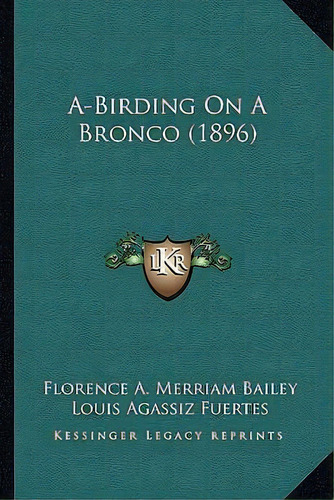 A-birding On A Bronco (1896), De Florence A Merriam Bailey. Editorial Kessinger Publishing, Tapa Blanda En Inglés
