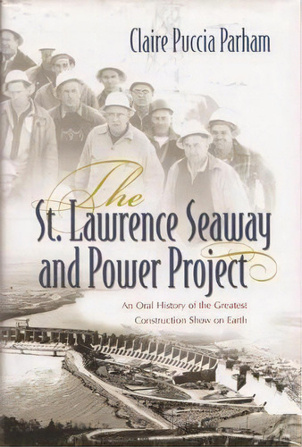 The St. Lawrence Seaway And Power Project : An Oral History Of The Greatest Construction Show On ..., De Claire Puccia Parham. Editorial Syracuse University Press, Tapa Blanda En Inglés
