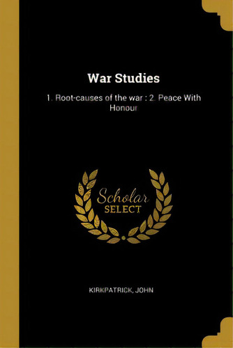 War Studies: 1. Root-causes Of The War: 2. Peace With Honour, De John, Kirkpatrick. Editorial Wentworth Pr, Tapa Blanda En Inglés