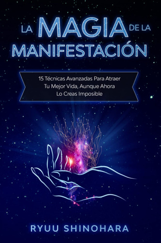 La Magia De La Manifestacin: 15 Tcnicas Avanzadas Para Atr