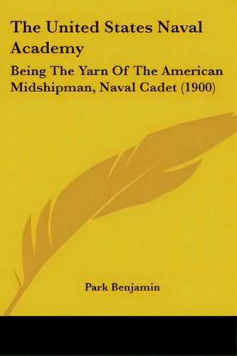 The United States Naval Academy: Being The Yarn Of The American Midshipman, Naval Cadet (1900), De Benjamin, Park., Vol. 1. Editorial Kessinger Pub Llc, Tapa Blanda En Inglés