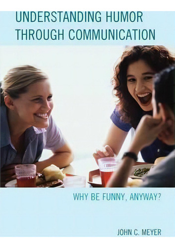Understanding Humor Through Communication : Why Be Funny, Anyway?, De John C. Meyer. Editorial Lexington Books, Tapa Dura En Inglés
