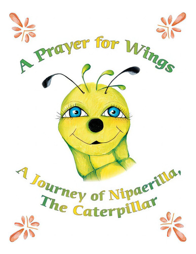 A Prayer For Wings: A Journey Of Nipaerilla, The Caterpillar: A Journey Of Nipaerilla, The Caterpillar, De Settles, Geraldine E.., Vol. 1. Editorial Trafford Pub, Tapa Blanda En Inglés