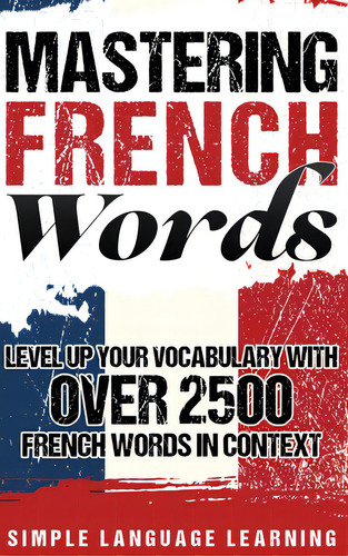 Mastering French Words: Level Up Your Vocabulary With Over 2500 French Words In Context, De Learning, Simple Language. Editorial Bravex Pubn, Tapa Dura En Inglés