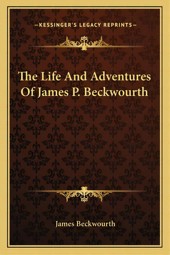 The Life And Adventures Of James P. Beckwourth, De Beckwourth, James. Kessinger's Legacy Reprints, Vol. 1. Editorial Kessinger Pub Llc, Tapa Blanda En Inglés