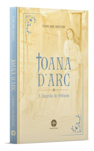 Joana D'arc: A Donzela De Orleans - Pe. José Bernard