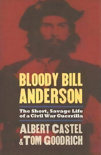 Bloody Bill Anderson : The Short, Savage Life Of A Civil War Guerrilla, De Albert Castel. Editorial University Press Of Kansas, Tapa Blanda En Inglés