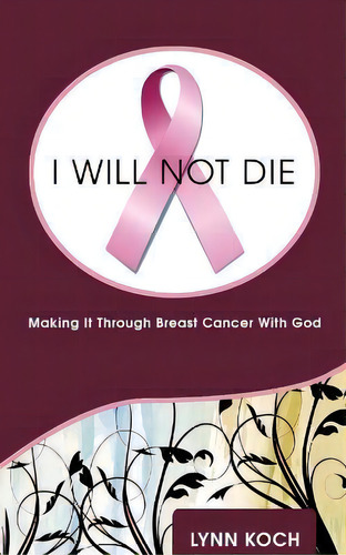 I Will Not Die : Making It Through Breast Cancer With God, De Lynn Koch., Vol. 1. Editorial Linda Koch, Tapa Blanda En Inglés
