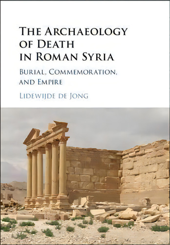 The Archaeology Of Death In Roman Syria, De Lidewijde De Jong. Editorial Cambridge University Press, Tapa Dura En Inglés