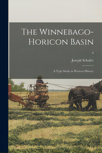 The Winnebago-horicon Basin; A Type Study In Western History; 0, De Schafer, Joseph 1867-1941. Editorial Hassell Street Pr, Tapa Blanda En Inglés