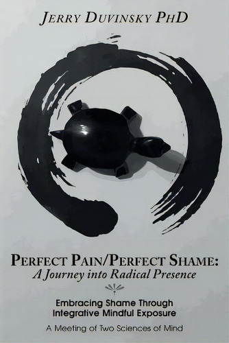 Perfect Pain/perfect Shame: A Journey Into Radical Presence: Embracing Shame Through Integrative ..., De Duvinsky Phd, Jerry. Editorial Createspace, Tapa Blanda En Inglés