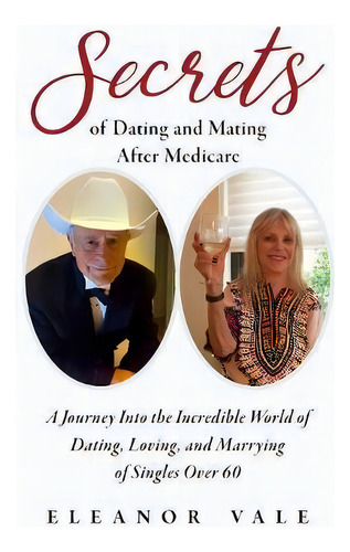 Secrets Of Dating And Mating After Medicare : A Journey Into The Incredible World Of Dating, Lovi..., De Eleanor Vale. Editorial Re-set My Clock, Llc, Tapa Dura En Inglés
