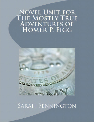 Novel Unit For The Mostly True Adventures Of Homer P. Figg, De Sarah Pennington. Editorial Createspace Independent Publishing Platform, Tapa Blanda En Inglés