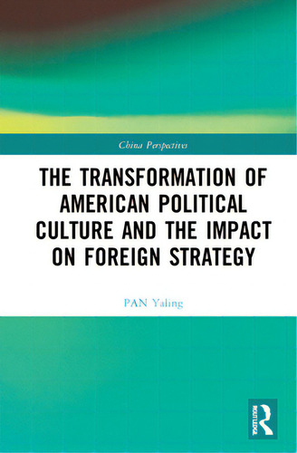 The Transformation Of American Political Culture And The Impact On Foreign Strategy, De Yaling, Pan. China Perspectives, Vol. 1. Editorial Routledge, Tapa Dura En Inglés