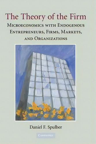 The Theory Of The Firm : Microeconomics With Endogenous Entrepreneurs, Firms, Markets, And Organi..., De Daniel F. Spulber. Editorial Cambridge University Press, Tapa Dura En Inglés