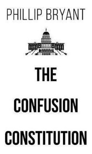 The Confusion Constitution - Phillip Bryant (hardback)
