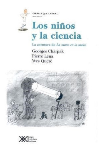 Los Niños Y La Ciencia La Aventura De  La Mano En La Masa, De Yves Quéré,  Georges Charpak,  Pierre Léna. Editorial Siglo Xxi En Español