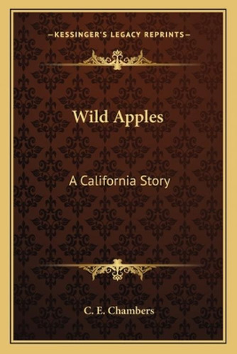 Wild Apples: A California Story, De Chambers, C. E.. Kessinger's Legacy Reprints, Vol. 1. Editorial Kessinger Pub Llc, Tapa Blanda En Inglés