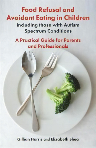Food Refusal And Avoidant Eating In Children, Including Those With Autism Spectrum Conditions : A..., De Gillian Harris., Vol. 1. Editorial Jessica Kingsley Publishers, Tapa Blanda En Inglés, 2018