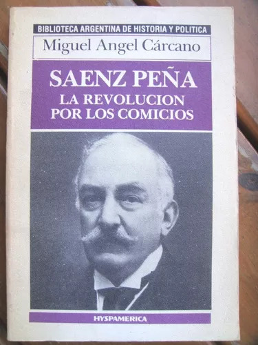 Saenz Peña: La Revolucion Por Los Comicios - Miguel Carcano