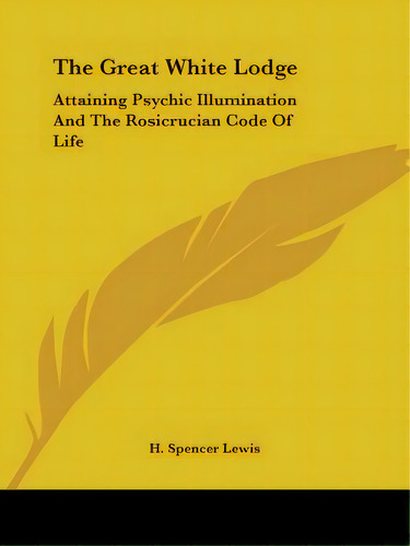 The Great White Lodge: Attaining Psychic Illumination And The Rosicrucian Code Of Life, De Lewis, H. Spencer. Editorial Kessinger Pub Llc, Tapa Blanda En Inglés