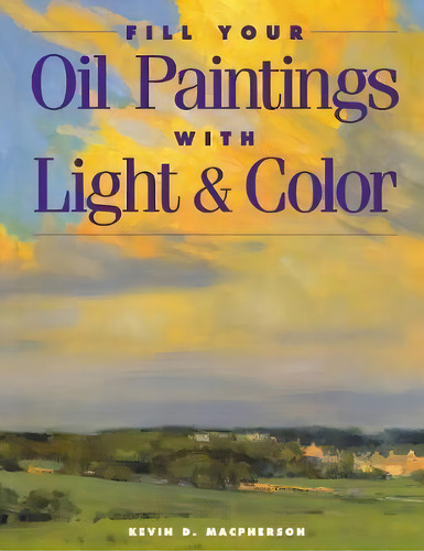 Fill Your Oil Paintings With Ligh, De Kevin Macpherson. Editorial F&w Publications Inc, Tapa Blanda En Inglés