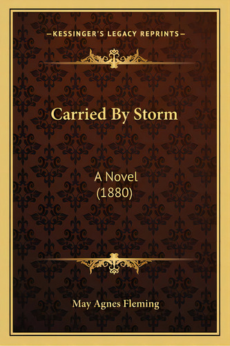 Carried By Storm: A Novel (1880), De Fleming, May Agnes. Editorial Kessinger Pub Llc, Tapa Blanda En Inglés