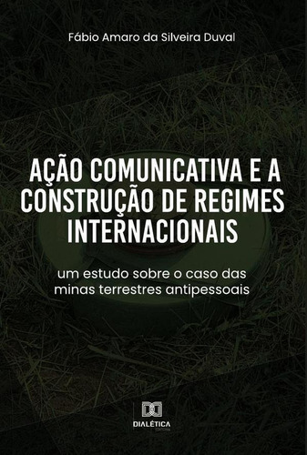 Ação Comunicativa E A Construção De Regimes Internacionais, De Fábio Amaro Da Silveira Duval. Editorial Editora Dialetica, Tapa Blanda En Portugués