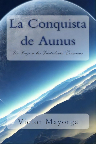 La Conquista De Aunus: Un Viaje A Las Vastedades Cosmicas, De Mayorga, Victor Jose. Editorial Createspace, Tapa Blanda En Español