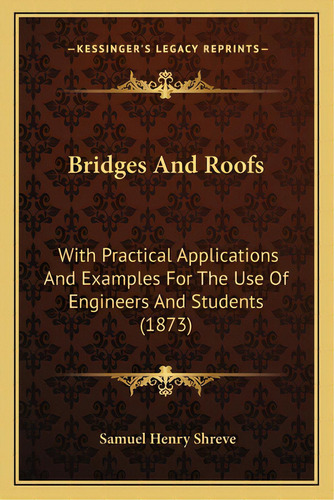 Bridges And Roofs: With Practical Applications And Examples For The Use Of Engineers And Students..., De Shreve, Samuel Henry. Editorial Kessinger Pub Llc, Tapa Blanda En Inglés