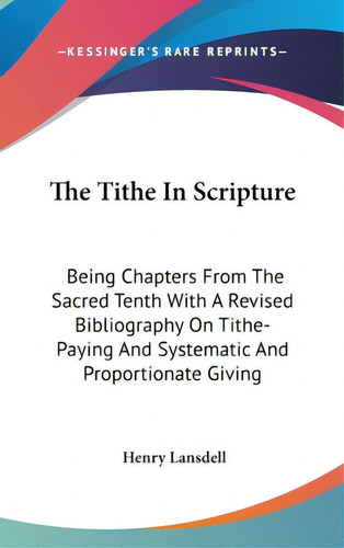 The Tithe In Scripture: Being Chapters From The Sacred Tenth With A Revised Bibliography On Tithe..., De Lansdell, Henry. Editorial Kessinger Pub Llc, Tapa Dura En Inglés