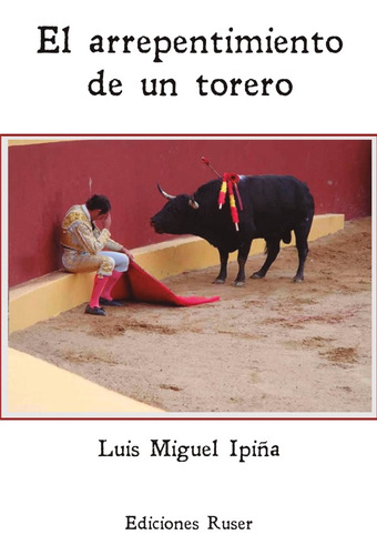 El Arrepentimiento De Un Torero, De Luis Miguel Ipiña