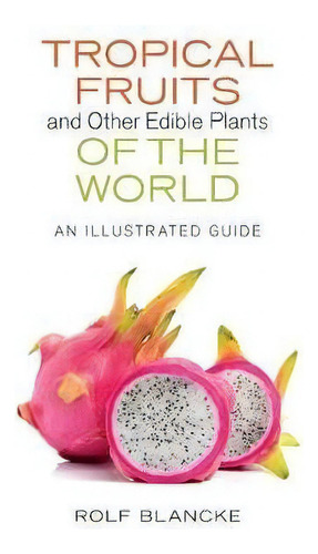Tropical Fruits And Other Edible Plants Of The World : An Illustrated Guide, De Rolf Blancke., Vol. 1. Editorial Cornell University Press, Tapa Dura En Inglés