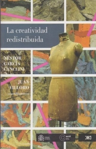 La Creatividad Redistribuida  - Garcia Canclini, Villoro Es