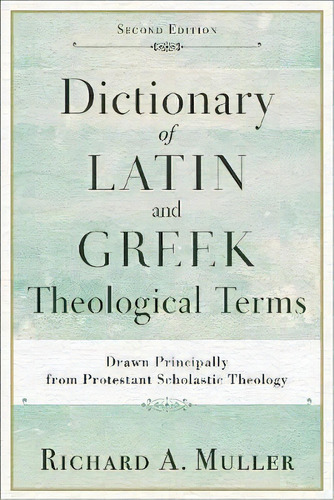 Dictionary Of Latin And Greek Theological Terms : Drawn Principally From Protestant Scholastic Th..., De Richard A. Muller. Editorial Baker Publishing Group, Tapa Blanda En Inglés