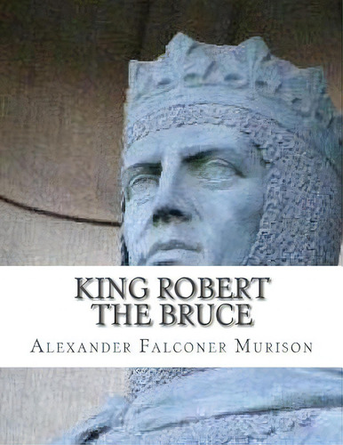 King Robert The Bruce, De Falconer Murison, Alexander., Vol. 1. Editorial Createspace, Tapa Blanda En Inglés