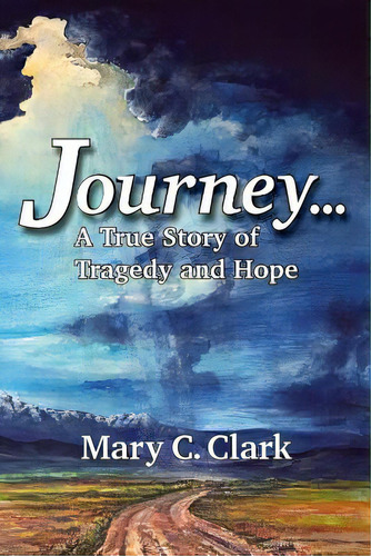 Journey . . . A True Story Of Tragedy And Hope, De Clark, Mary C.. Editorial Lightning Source Inc, Tapa Blanda En Inglés